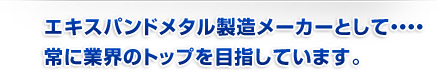 エキスパンドメタル製造メーカーとして・・・・常に業界のトップを目指しています。